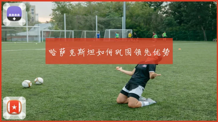 哈萨克斯坦如何巩固领先优势