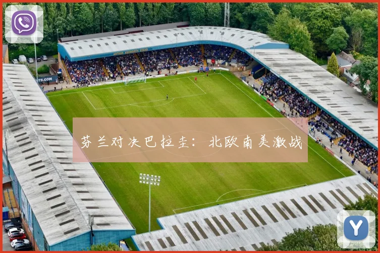 芬兰对决巴拉圭：北欧南美激战