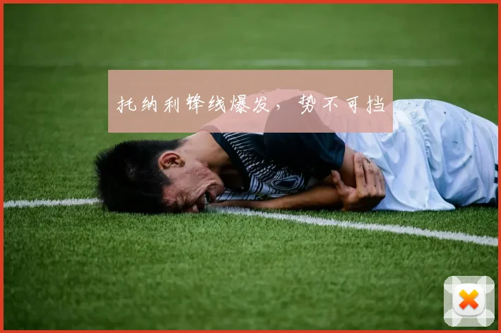 托纳利锋线爆发，势不可挡