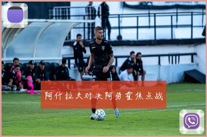 阿什拉夫对决阿劳霍焦点战