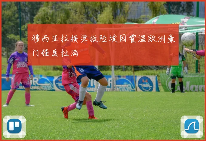 穆西亚拉横梁救险埃因霍温欧洲豪门强度拉满