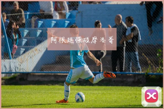 阿根廷强碰摩洛哥