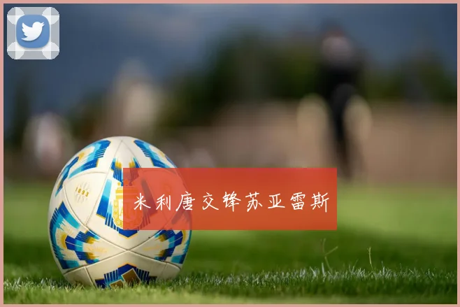 米利唐交锋苏亚雷斯