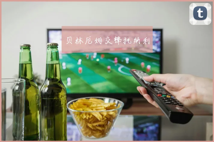 贝林厄姆交锋托纳利