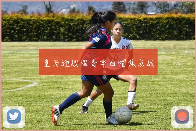皇马迎战温哥华白帽焦点战