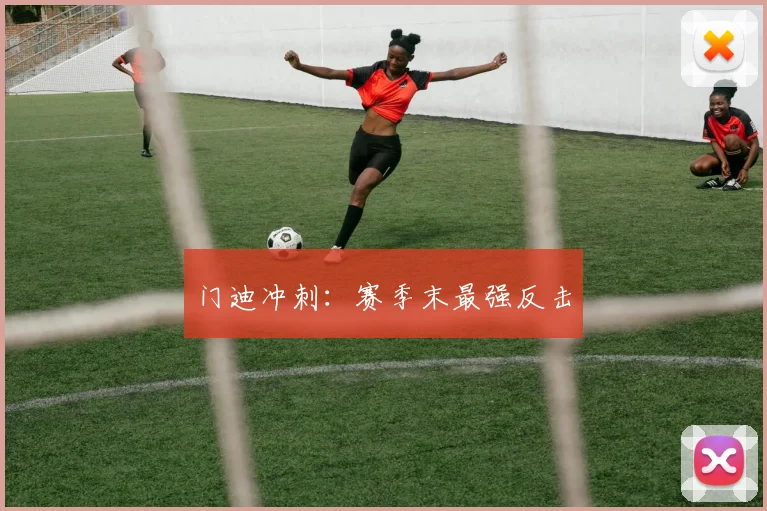门迪冲刺：赛季末最强反击