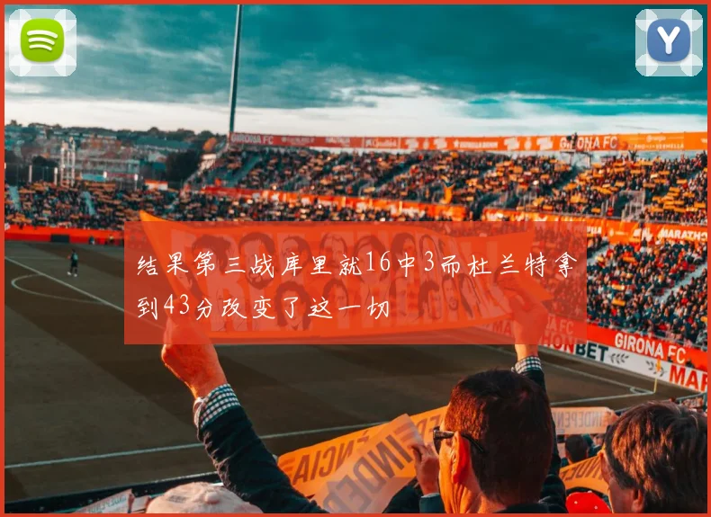 结果第三战库里就16中3而杜兰特拿到43分改变了这一切