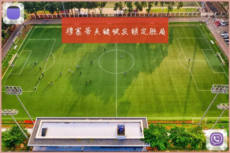 穆塞蒂关键破发锁定胜局