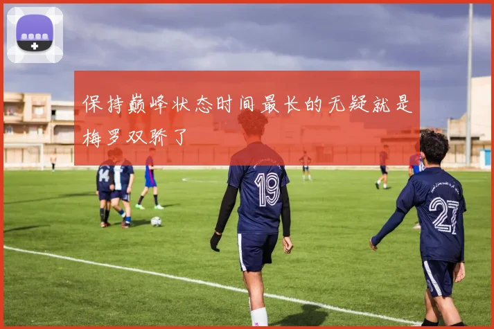 保持巅峰状态时间最长的无疑就是梅罗双骄了