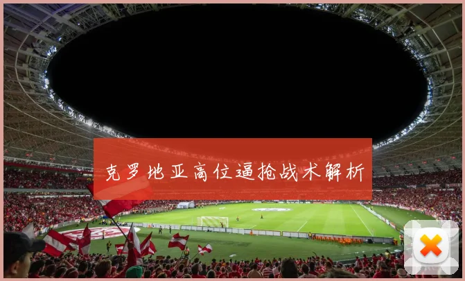 克罗地亚高位逼抢战术解析