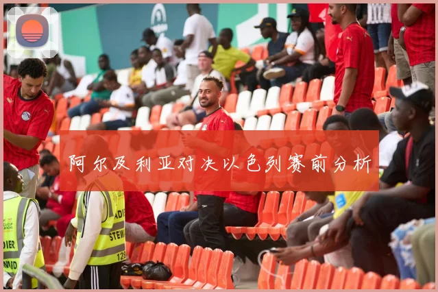 阿尔及利亚对决以色列赛前分析
