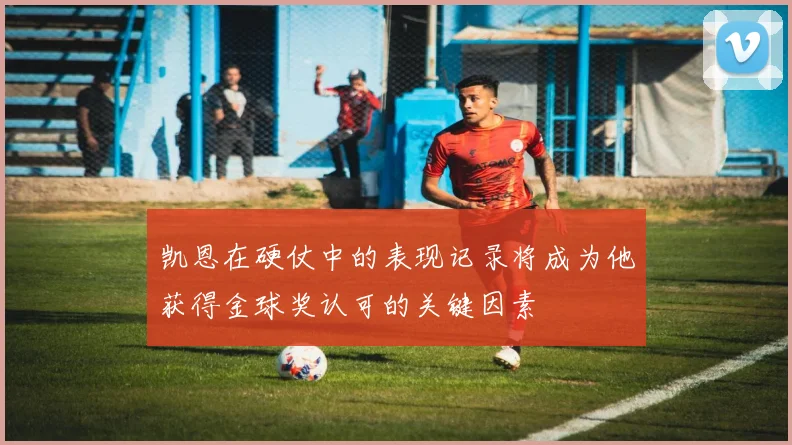 凯恩在硬仗中的表现记录将成为他获得金球奖认可的关键因素