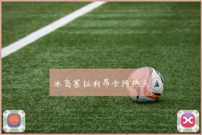 冰岛塞拉利昂会师热点