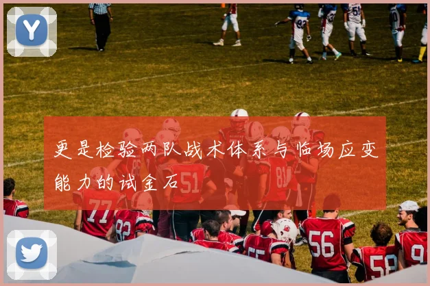 更是检验两队战术体系与临场应变能力的试金石