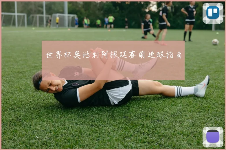 世界杯奥地利阿根廷赛前进球指南