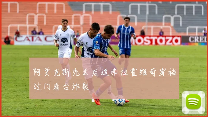 阿贾克斯先丢后追弗拉霍维奇穿裆过门看台炸裂