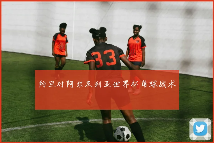 约旦对阿尔及利亚世界杯角球战术