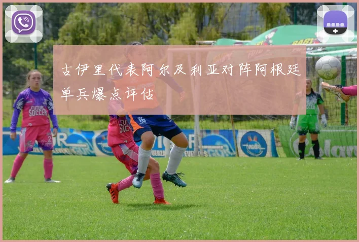 古伊里代表阿尔及利亚对阵阿根廷单兵爆点评估