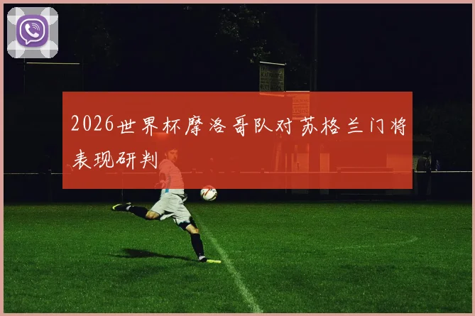 2026世界杯摩洛哥队对苏格兰门将表现研判