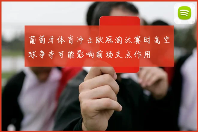 葡萄牙体育冲击欧冠淘汰赛时高空球争夺可能影响前场支点作用