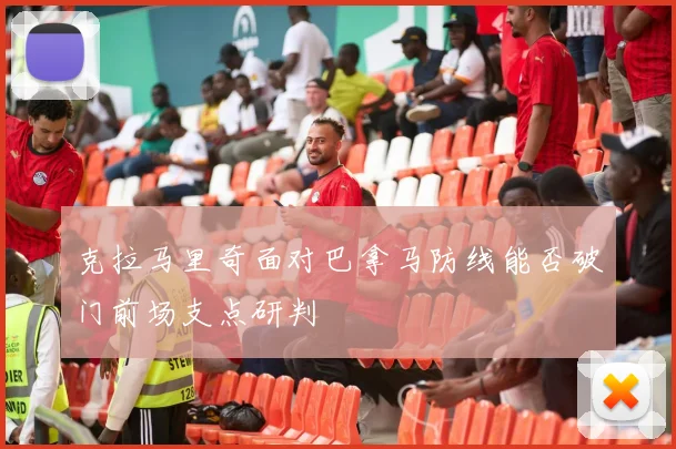 克拉马里奇面对巴拿马防线能否破门前场支点研判