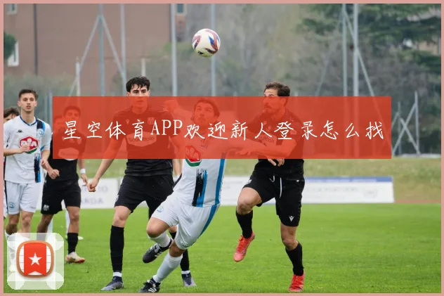 星空体育APP欢迎新人登录怎么找