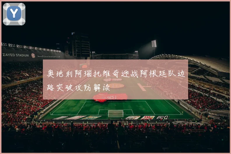 奥地利阿瑙托维奇迎战阿根廷队边路突破攻防解读