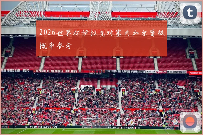2026世界杯伊拉克对塞内加尔晋级概率参考