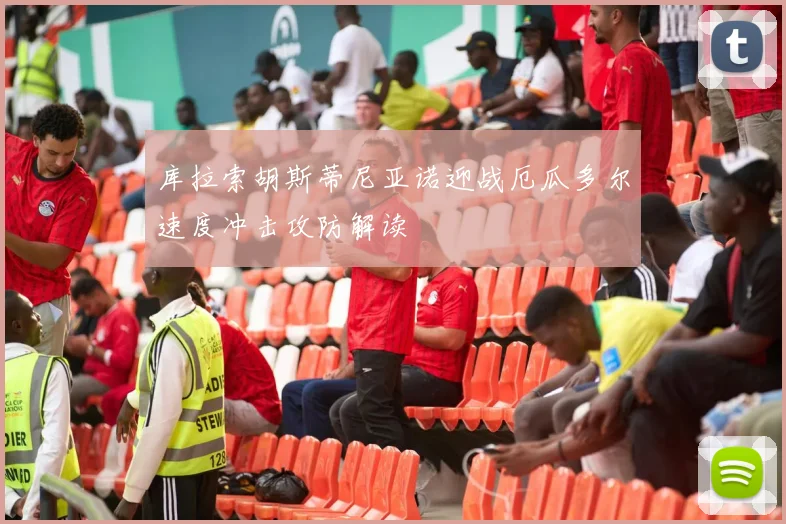 库拉索胡斯蒂尼亚诺迎战厄瓜多尔速度冲击攻防解读