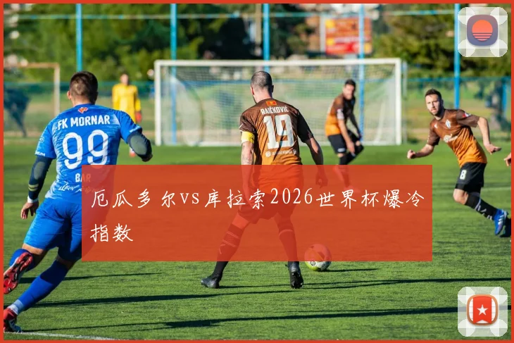 厄瓜多尔vs库拉索2026世界杯爆冷指数