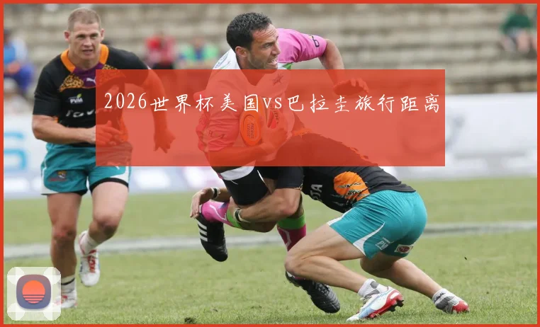 2026世界杯美国vs巴拉圭旅行距离