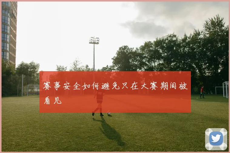 赛事安全如何避免只在大赛期间被看见