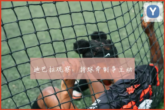 迪巴拉观察，持球牵制争主动
