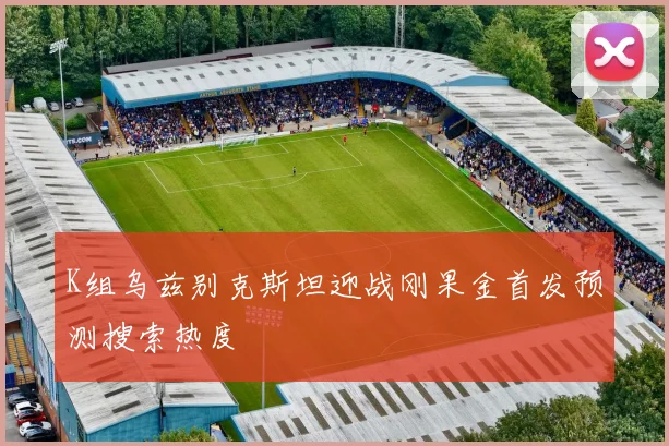 K组乌兹别克斯坦迎战刚果金首发预测搜索热度