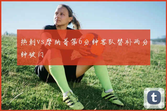 热刺vs摩纳哥第6分钟客队替补两分钟破门