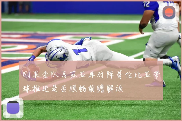 刚果金队马苏亚库对阵哥伦比亚带球推进是否顺畅前瞻解读