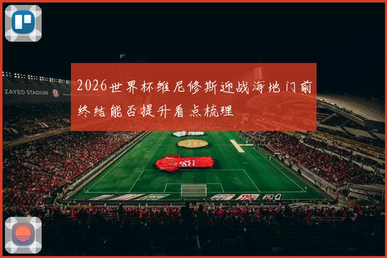 2026世界杯维尼修斯迎战海地门前终结能否提升看点梳理
