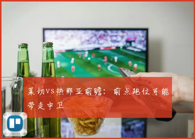 莱切vs热那亚前瞻:前点跑位可能带走中卫