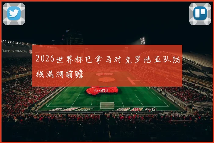 2026世界杯巴拿马对克罗地亚队防线漏洞前瞻