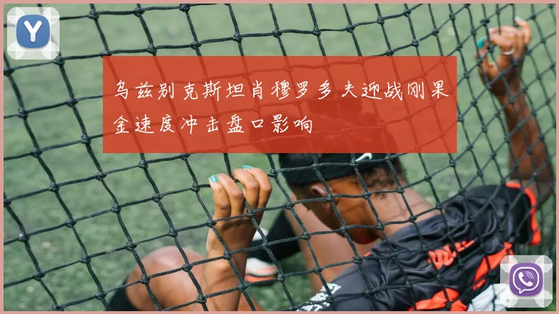 乌兹别克斯坦肖穆罗多夫迎战刚果金速度冲击盘口影响